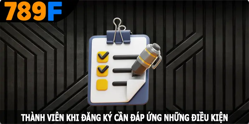 Thành viên khi đăng ký 789F cần đáp ứng những điều kiện Thành viên khi đăng ký 789F cần đáp ứng những điều kiện