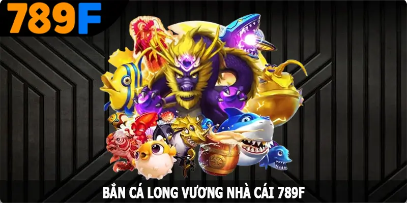 Bắn Cá Long Vương - Đem Đến Trải Nghiệm Thú Vị Nhất Tại 789F 3 Bắn Cá Long Vương - Đem Đến Trải Nghiệm Thú Vị Nhất Tại 789F