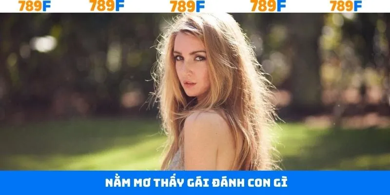 Nằm Mơ Thấy Gái Đánh Con Gì - Dự Đoán Xổ Số Cùng 789F 3 Nằm Mơ Thấy Gái Đánh Con Gì - Dự Đoán Xổ Số Cùng 789F